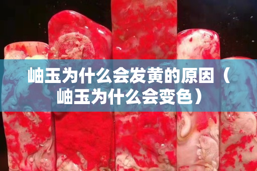 岫玉為什么會(huì)發(fā)黃的原因（岫玉為什么會(huì)變色）