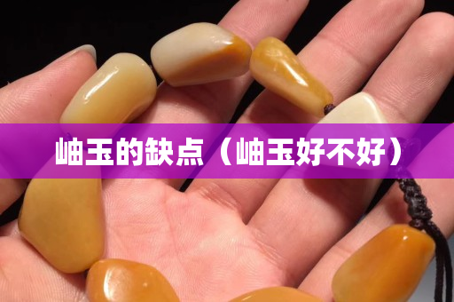 岫玉的缺點（岫玉好不好）