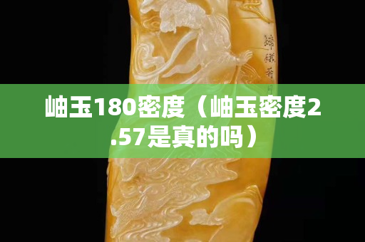 岫玉180密度（岫玉密度2.57是真的嗎）