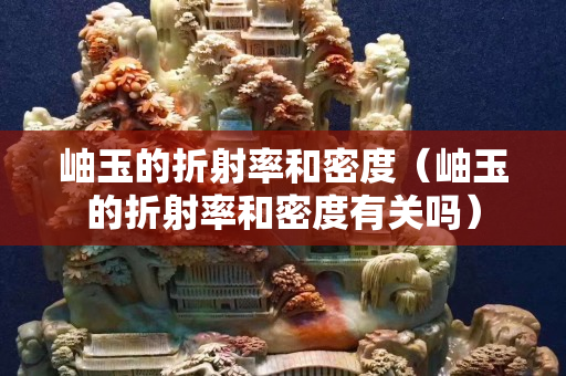 岫玉的折射率和密度（岫玉的折射率和密度有關(guān)嗎）