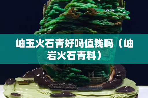 岫玉火石青好嗎值錢嗎（岫巖火石青料）