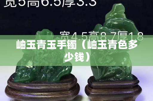 岫玉青玉手鐲（岫玉青色多少錢）