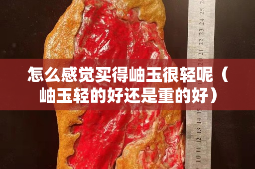 怎么感覺買得岫玉很輕呢（岫玉輕的好還是重的好）