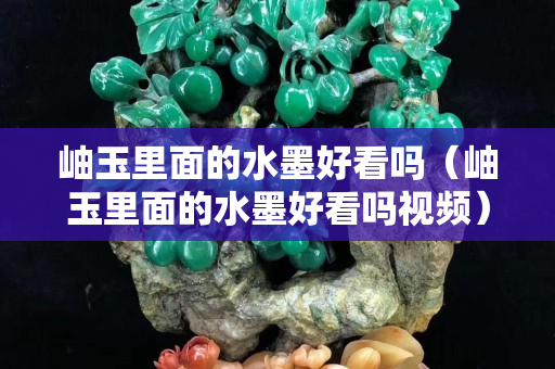 岫玉里面的水墨好看嗎（岫玉里面的水墨好看嗎視頻）
