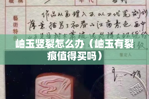岫玉豎裂怎么辦（岫玉有裂痕值得買嗎）