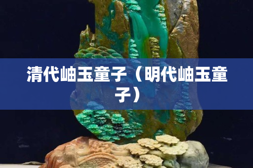 清代岫玉童子（明代岫玉童子）