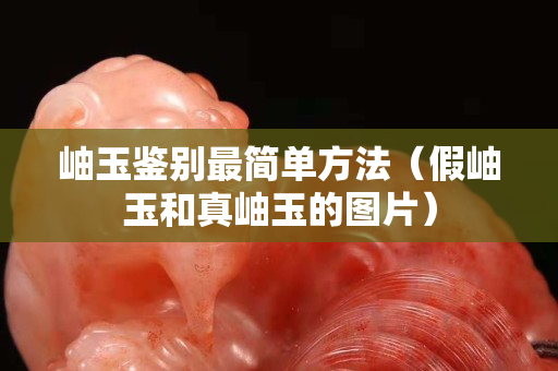 岫玉鑒別最簡(jiǎn)單方法（假岫玉和真岫玉的圖片）