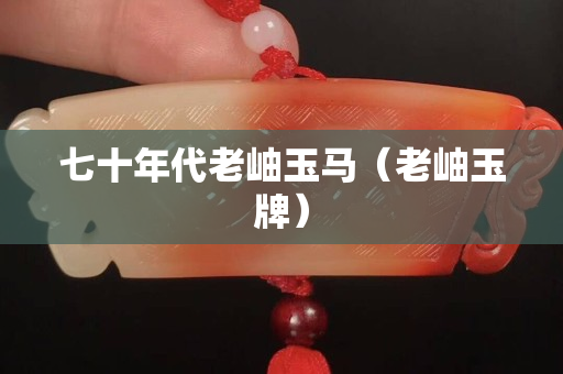 七十年代老岫玉馬（老岫玉牌）