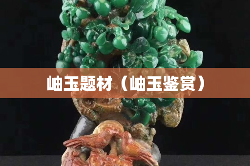 岫玉題材（岫玉鑒賞）