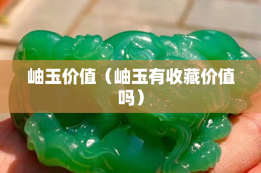 岫玉價值（岫玉有收藏價值嗎）