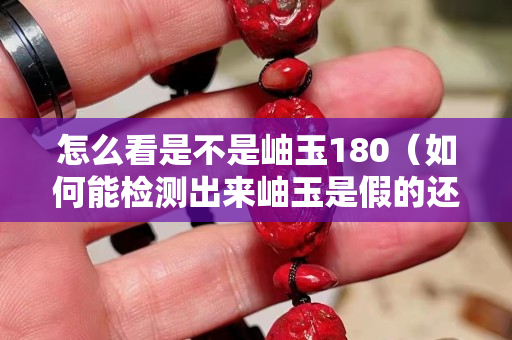 怎么看是不是岫玉180（如何能檢測出來岫玉是假的還是真的）