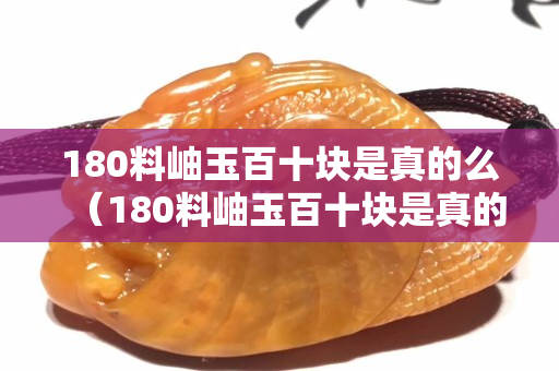 180料岫玉百十塊是真的么（180料岫玉百十塊是真的么）