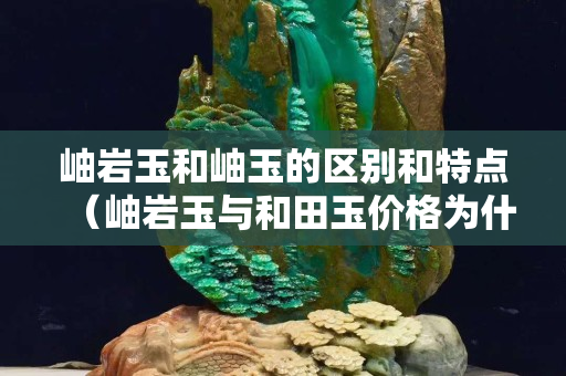 岫巖玉和岫玉的區別和特點（岫巖玉與和田玉價格為什么差很多）