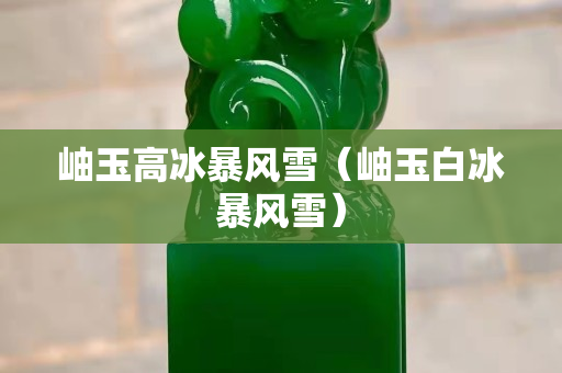 岫玉高冰暴風(fēng)雪（岫玉白冰暴風(fēng)雪）