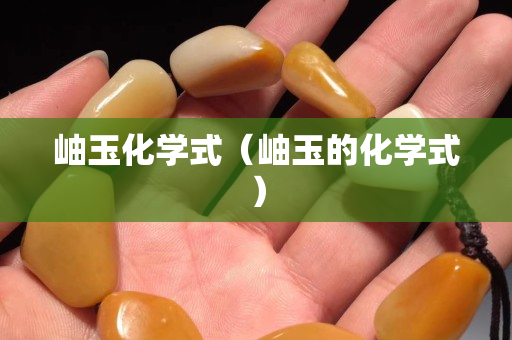 岫玉化學式（岫玉的化學式）