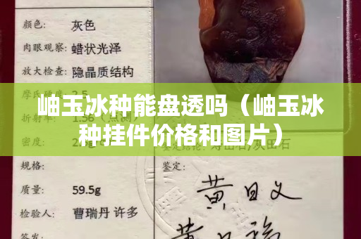 岫玉冰種能盤透嗎（岫玉冰種掛件價格和圖片）