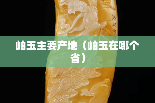 岫玉主要產地（岫玉在哪個省）