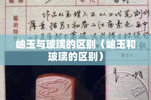 岫玉與玻璃的區別（岫玉和玻璃的區別）