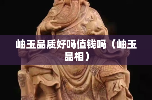 岫玉品質(zhì)好嗎值錢嗎（岫玉品相）