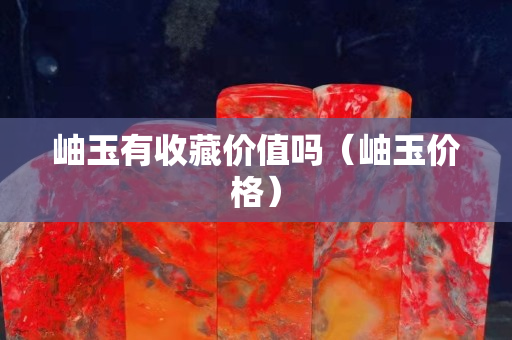 岫玉有收藏價值嗎（岫玉價格）