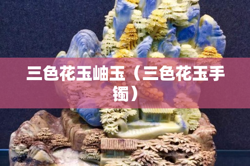 三色花玉岫玉（三色花玉手鐲）