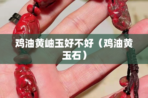 雞油黃岫玉好不好（雞油黃玉石）