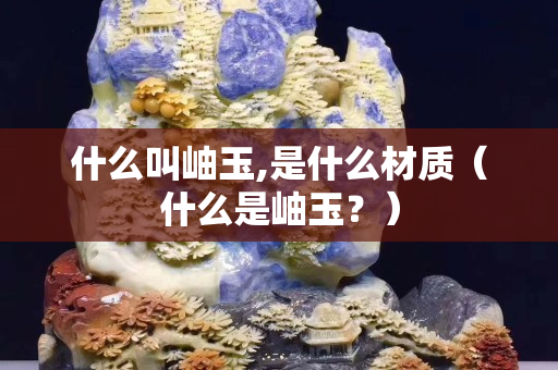 什么叫岫玉,是什么材質（什么是岫玉？）
