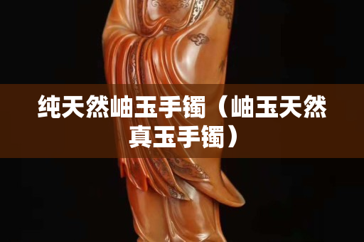 純天然岫玉手鐲（岫玉天然真玉手鐲）