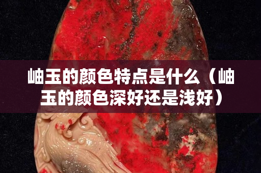 岫玉的顏色特點是什么（岫玉的顏色深好還是淺好）