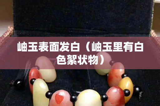 岫玉表面發(fā)白（岫玉里有白色絮狀物）