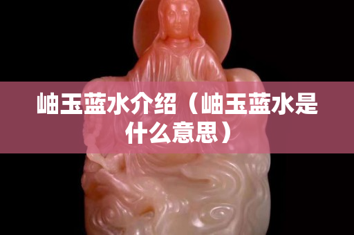 岫玉藍(lán)水介紹（岫玉藍(lán)水是什么意思）