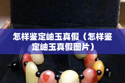 怎樣鑒定岫玉真假（怎樣鑒定岫玉真假圖片）