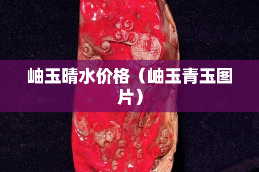 岫玉晴水價格（岫玉青玉圖片）