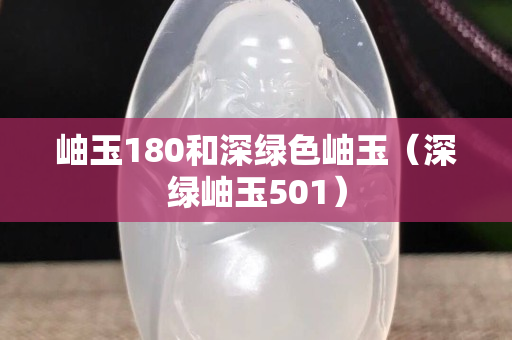 岫玉180和深綠色岫玉（深綠岫玉501）