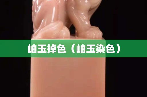 岫玉掉色（岫玉染色）