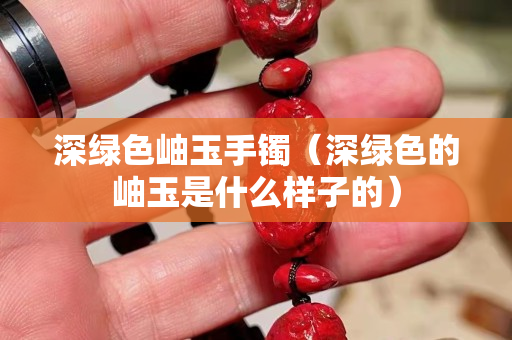 深綠色岫玉手鐲（深綠色的岫玉是什么樣子的）
