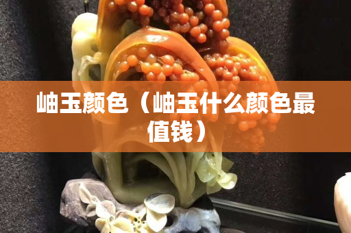 岫玉顏色（岫玉什么顏色最值錢）