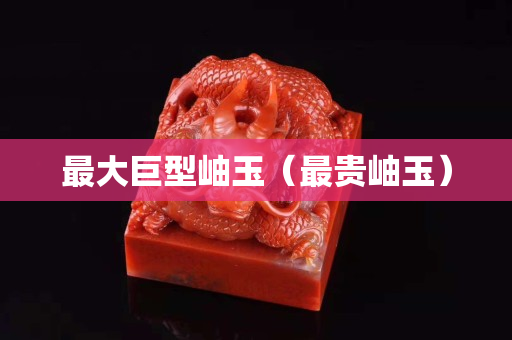最大巨型岫玉（最貴岫玉）