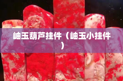 岫玉葫蘆掛件（岫玉小掛件）