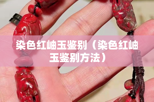 染色紅岫玉鑒別（染色紅岫玉鑒別方法）