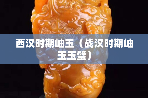 西漢時期岫玉（戰漢時期岫玉玉璧）