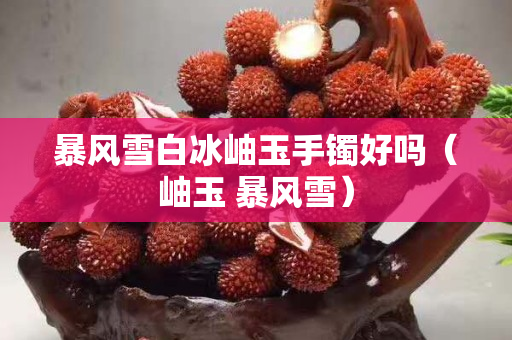 暴風(fēng)雪白冰岫玉手鐲好嗎（岫玉 暴風(fēng)雪）