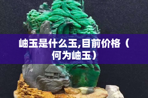 岫玉是什么玉,目前價格（何為岫玉）