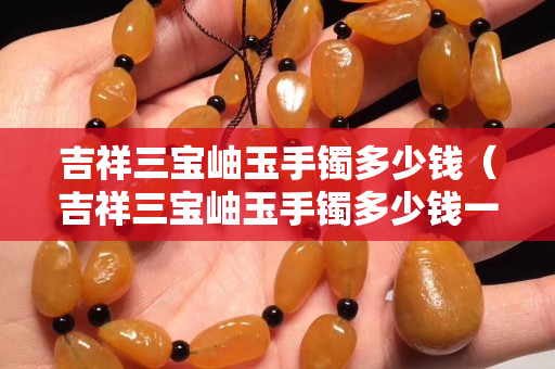 吉祥三寶岫玉手鐲多少錢（吉祥三寶岫玉手鐲多少錢一條）