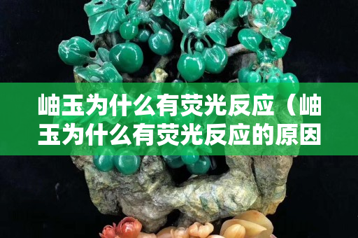 岫玉為什么有熒光反應（岫玉為什么有熒光反應的原因）