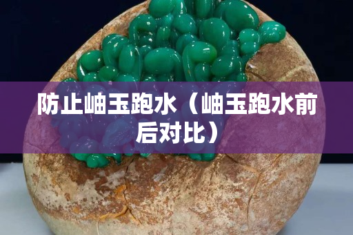 防止岫玉跑水（岫玉跑水前后對比）