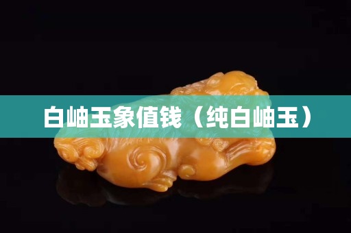 白岫玉象值錢（純白岫玉）