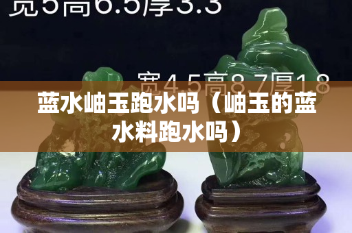 藍水岫玉跑水嗎（岫玉的藍水料跑水嗎）