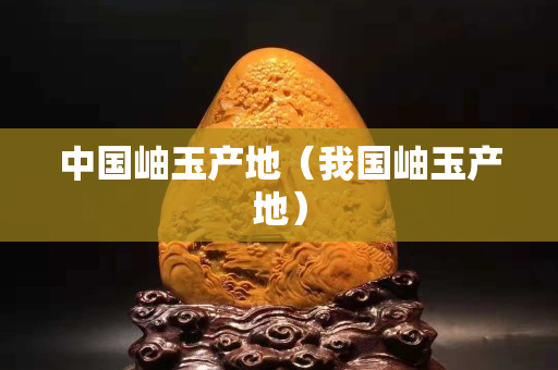 中國岫玉產地（我國岫玉產地）