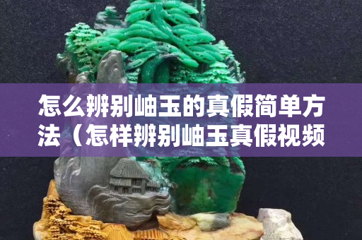 怎么辨別岫玉的真假簡單方法（怎樣辨別岫玉真假視頻）